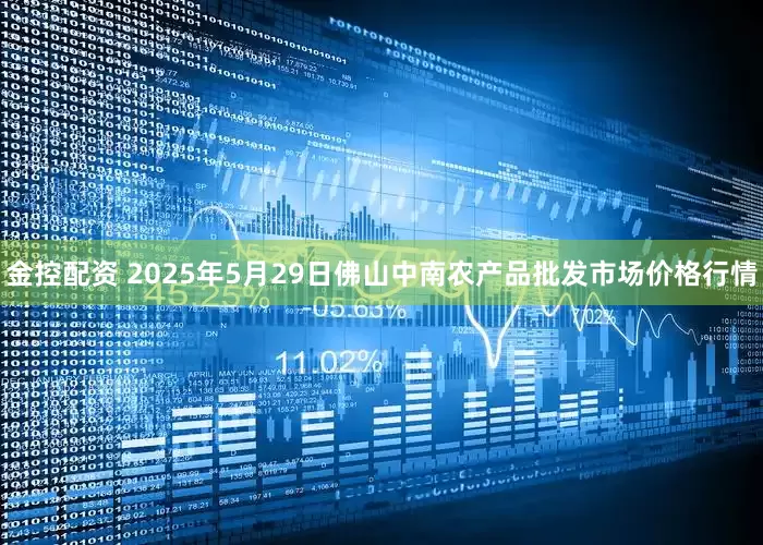 金控配资 2025年5月29日佛山中南农产品批发市场价格行情