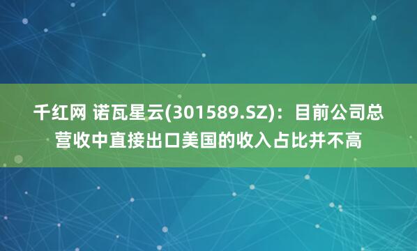 千红网 诺瓦星云(301589.SZ)：目前公司总营收中直接出口美国的收入占比并不高