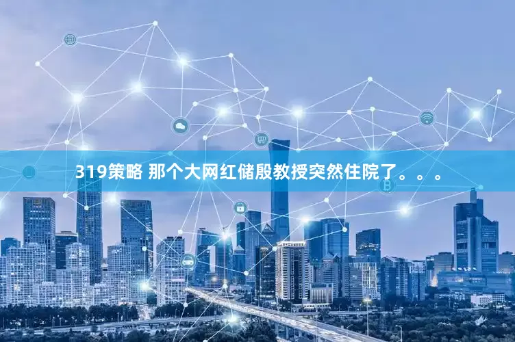319策略 那个大网红储殷教授突然住院了。。。